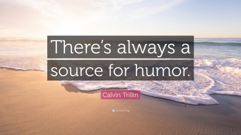 Calvin Trillin Quote: “There’s always a source for humor.”