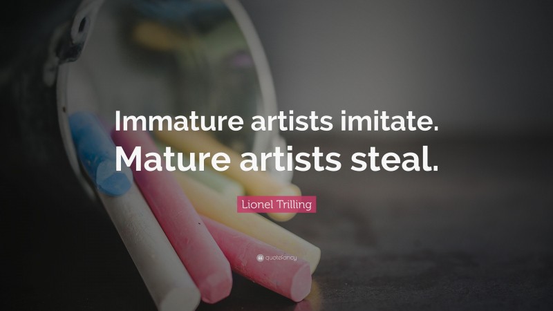 Lionel Trilling Quote: “Immature artists imitate. Mature artists steal.”