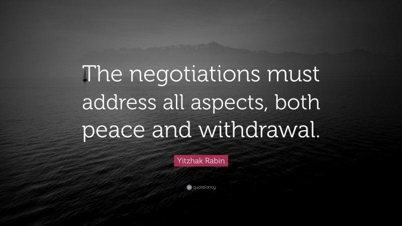Yitzhak Rabin Quote: “The negotiations must address all aspects, both peace and withdrawal.”
