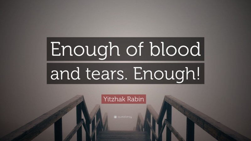 Yitzhak Rabin Quote: “Enough of blood and tears. Enough!”