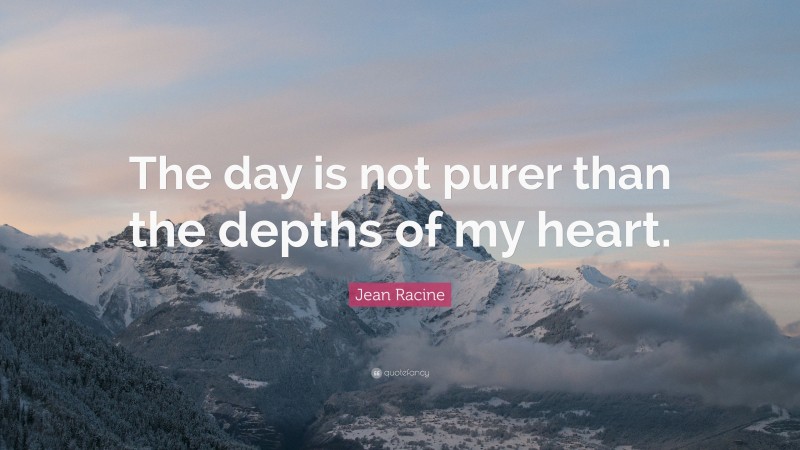 Jean Racine Quote: “The day is not purer than the depths of my heart.”