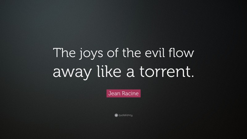 Jean Racine Quote: “The joys of the evil flow away like a torrent.”