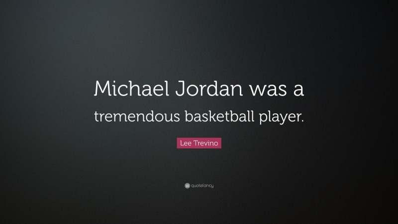 Lee Trevino Quote: “Michael Jordan was a tremendous basketball player.”