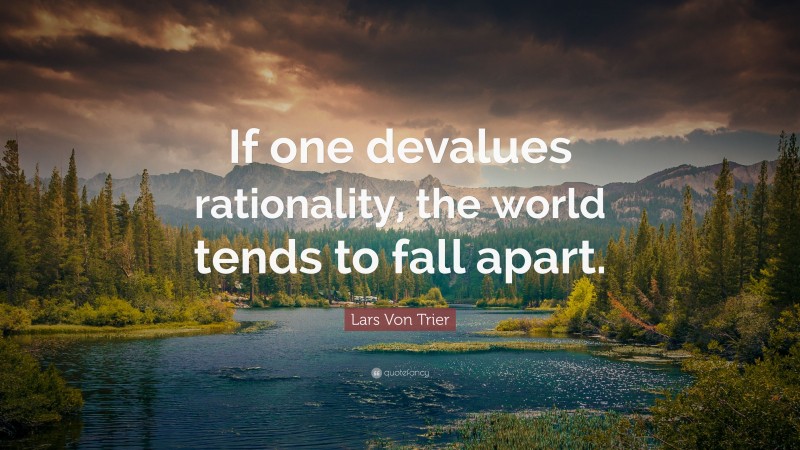 Lars Von Trier Quote: “If one devalues rationality, the world tends to fall apart.”
