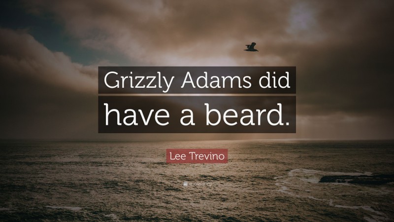 Lee Trevino Quote: “Grizzly Adams did have a beard.”