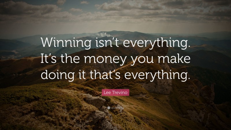 Lee Trevino Quote: “Winning isn’t everything. It’s the money you make doing it that’s everything.”