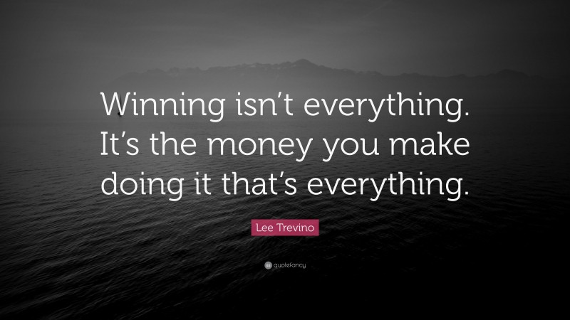 Lee Trevino Quote: “Winning isn’t everything. It’s the money you make doing it that’s everything.”