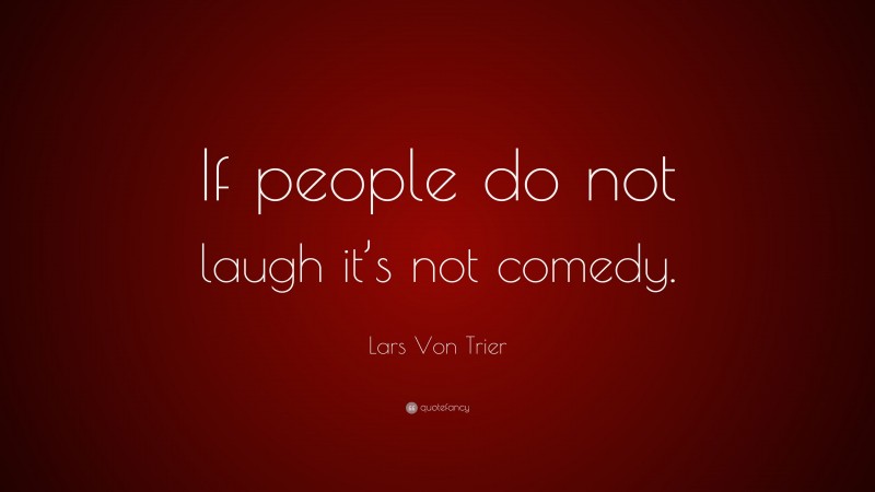 Lars Von Trier Quote: “If people do not laugh it’s not comedy.”