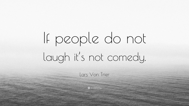 Lars Von Trier Quote: “If people do not laugh it’s not comedy.”