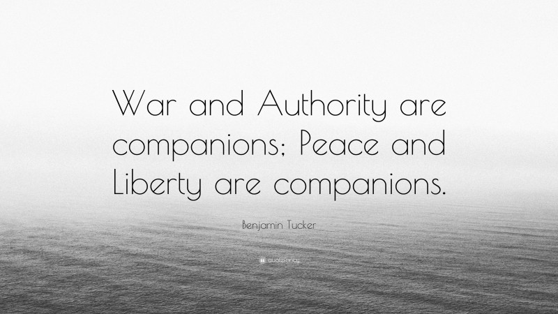 Benjamin Tucker Quote: “War and Authority are companions; Peace and Liberty are companions.”