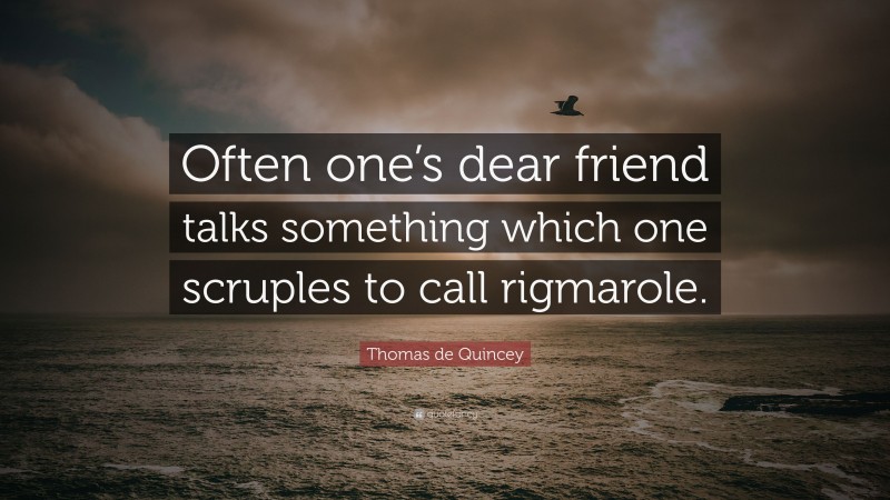 Thomas de Quincey Quote: “Often one’s dear friend talks something which one scruples to call rigmarole.”