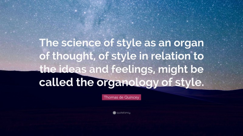 Thomas de Quincey Quote: “The science of style as an organ of thought, of style in relation to the ideas and feelings, might be called the organology of style.”