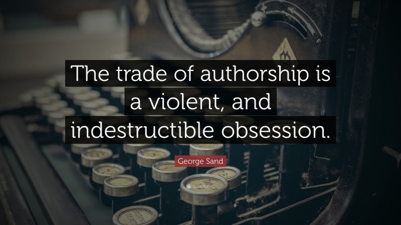 George Sand Quote: “The trade of authorship is a violent, and indestructible obsession.”