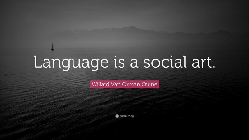 Willard Van Orman Quine Quote: “Language is a social art.”