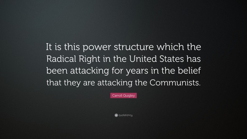 Carroll Quigley Quote: “It is this power structure which the Radical Right in the United States has been attacking for years in the belief that they are attacking the Communists.”