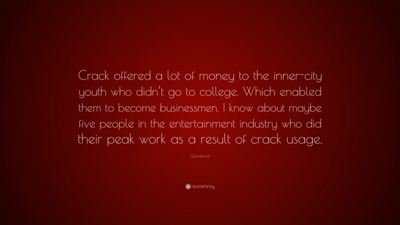 Questlove Quote: “Crack offered a lot of money to the inner-city youth who didn’t go to college. Which enabled them to become businessmen. I know about maybe five people in the entertainment industry who did their peak work as a result of crack usage.”