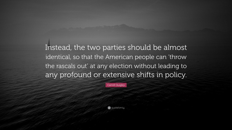 Carroll Quigley Quote: “Instead, the two parties should be almost identical, so that the American people can ‘throw the rascals out’ at any election without leading to any profound or extensive shifts in policy.”