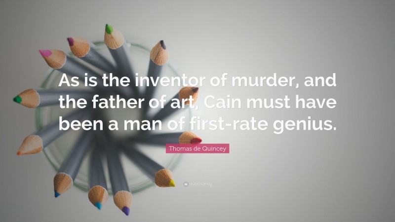 Thomas de Quincey Quote: “As is the inventor of murder, and the father of art, Cain must have been a man of first-rate genius.”