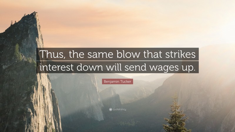 Benjamin Tucker Quote: “Thus, the same blow that strikes interest down will send wages up.”