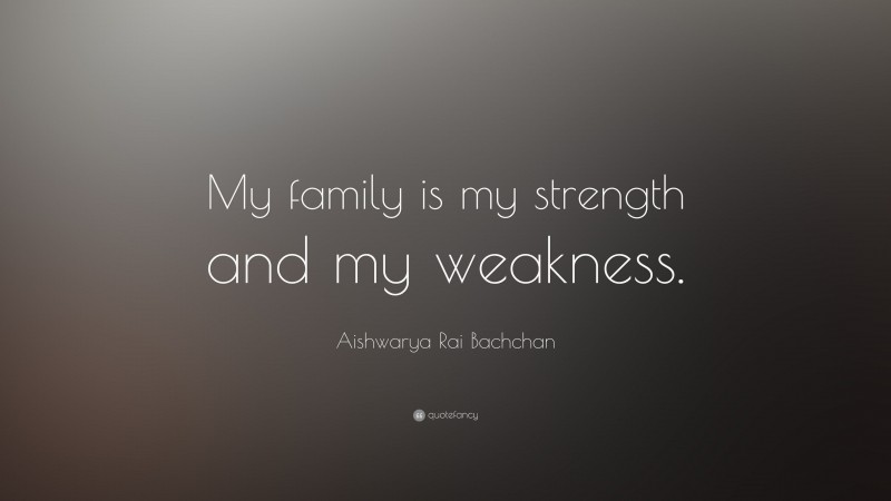 Aishwarya Rai Bachchan Quote: “My family is my strength and my weakness.”