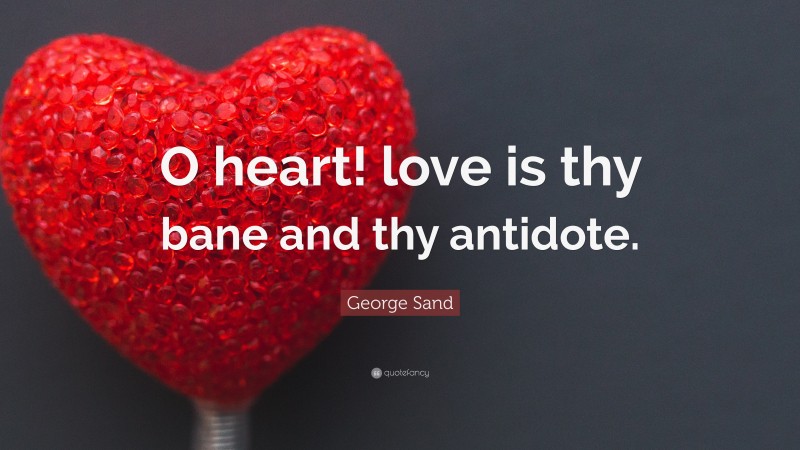 George Sand Quote: “O heart! love is thy bane and thy antidote.”