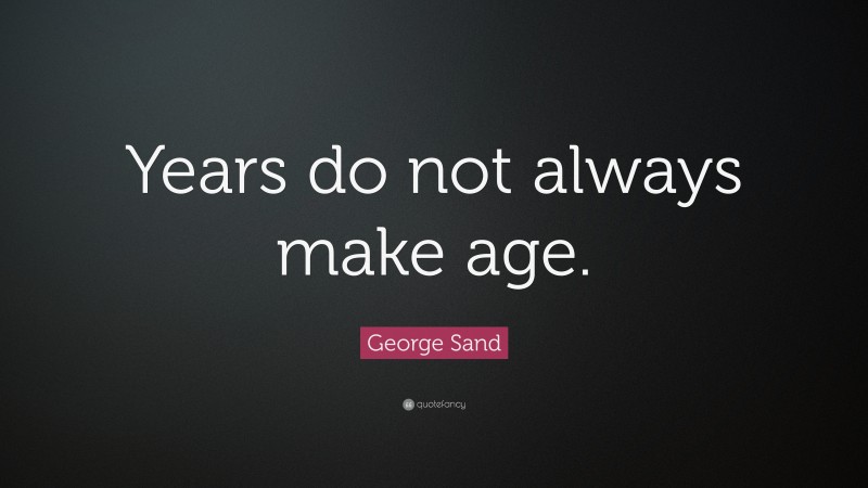 George Sand Quote: “Years do not always make age.”