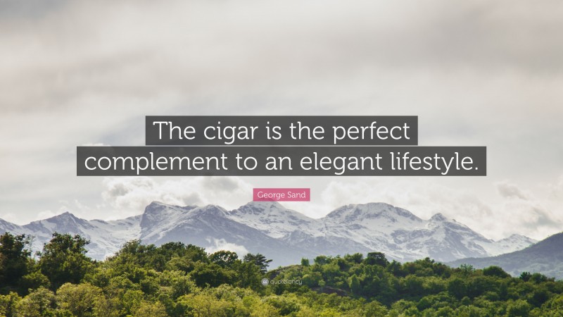 George Sand Quote: “The cigar is the perfect complement to an elegant lifestyle.”