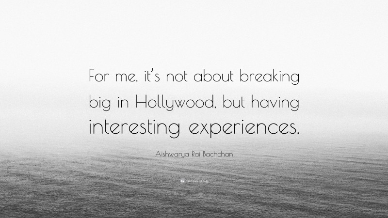 Aishwarya Rai Bachchan Quote: “For me, it’s not about breaking big in Hollywood, but having interesting experiences.”