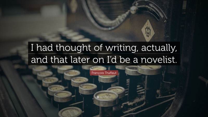 François Truffaut Quote: “I had thought of writing, actually, and that later on I’d be a novelist.”