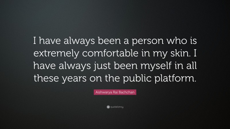 Aishwarya Rai Bachchan Quote: “I have always been a person who is extremely comfortable in my skin. I have always just been myself in all these years on the public platform.”