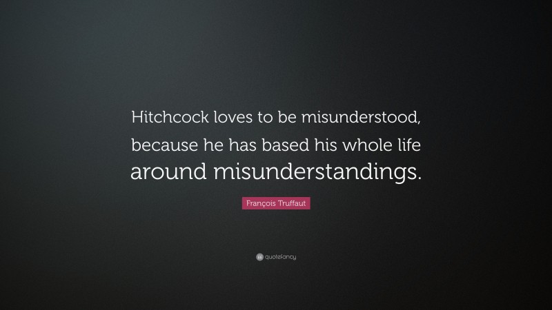 François Truffaut Quote: “Hitchcock loves to be misunderstood, because he has based his whole life around misunderstandings.”