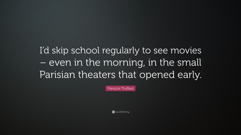 François Truffaut Quote: “I’d skip school regularly to see movies – even in the morning, in the small Parisian theaters that opened early.”