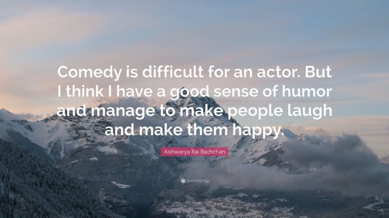 Aishwarya Rai Bachchan Quote: “Comedy is difficult for an actor. But I think I have a good sense of humor and manage to make people laugh and make them happy.”
