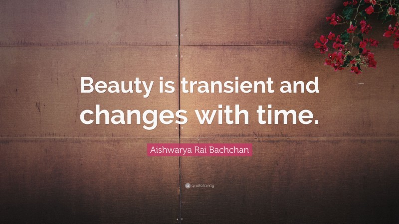 Aishwarya Rai Bachchan Quote: “Beauty is transient and changes with time.”