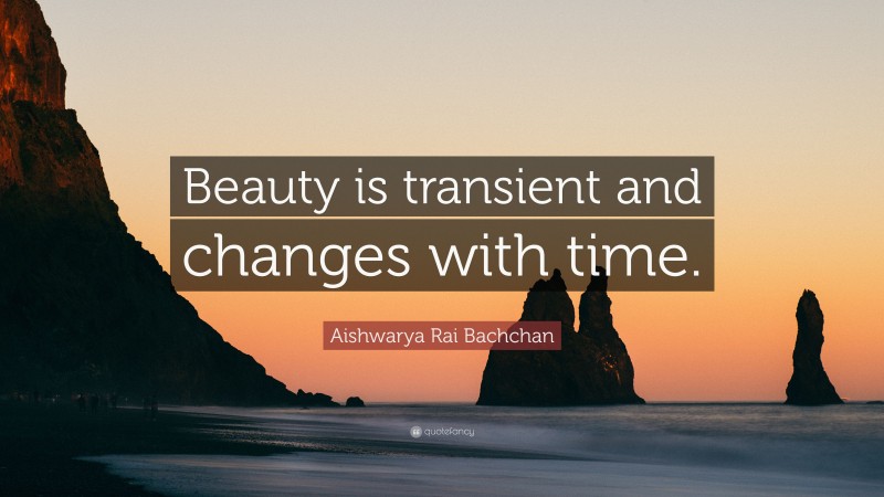 Aishwarya Rai Bachchan Quote: “Beauty is transient and changes with time.”