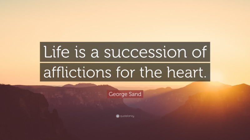 George Sand Quote: “Life is a succession of afflictions for the heart.”