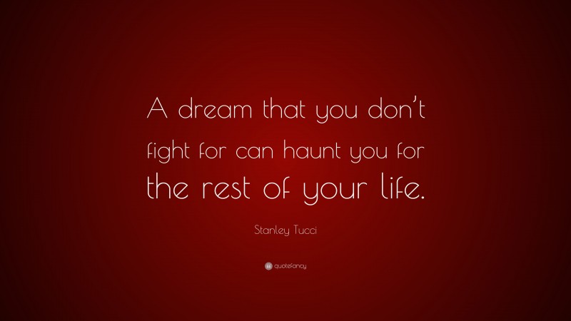 Stanley Tucci Quote: “A dream that you don’t fight for can haunt you for the rest of your life.”