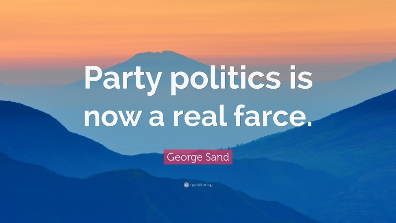 George Sand Quote: “Party politics is now a real farce.”