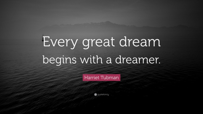 Harriet Tubman Quote: “Every great dream begins with a dreamer.”