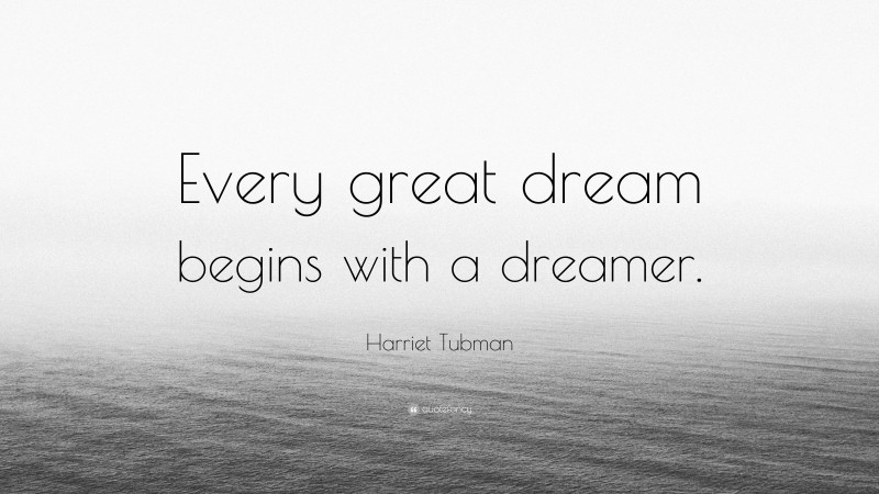 Harriet Tubman Quote: “Every great dream begins with a dreamer.”