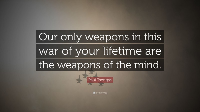 Paul Tsongas Quote: “Our only weapons in this war of your lifetime are the weapons of the mind.”