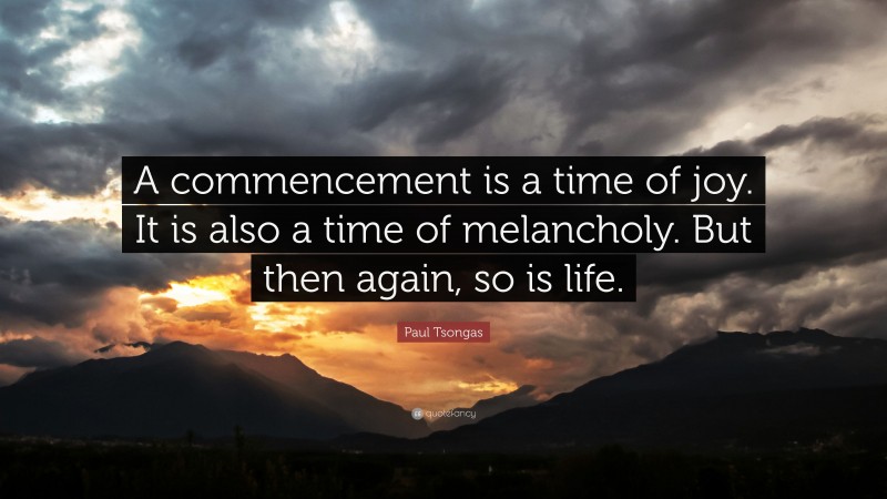 Paul Tsongas Quote: “A commencement is a time of joy. It is also a time of melancholy. But then again, so is life.”