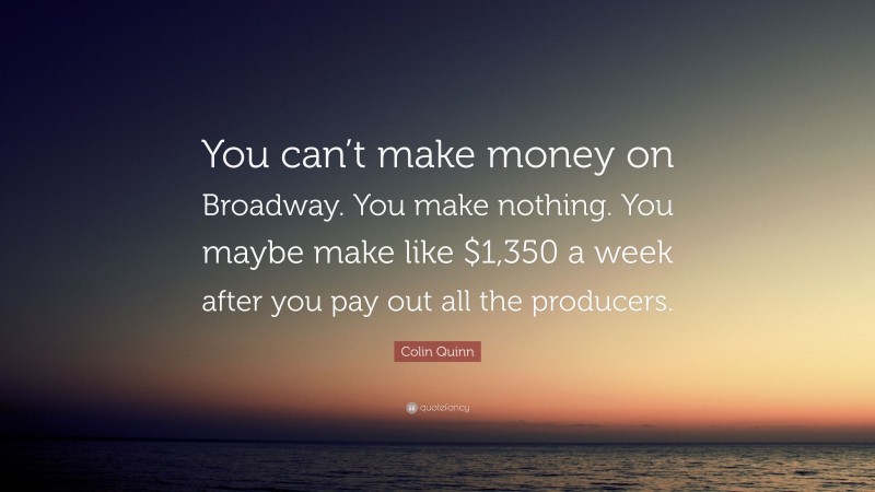 Colin Quinn Quote: “You can’t make money on Broadway. You make nothing. You maybe make like $1,350 a week after you pay out all the producers.”