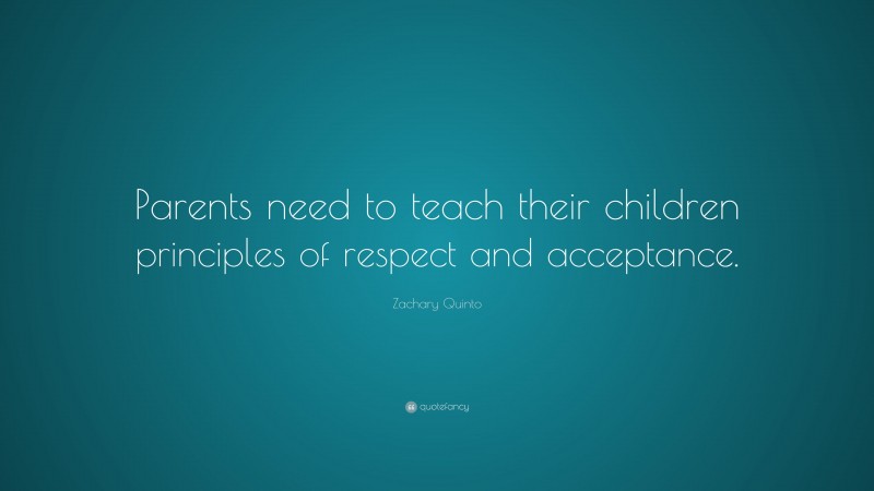 Zachary Quinto Quote: “Parents need to teach their children principles of respect and acceptance.”