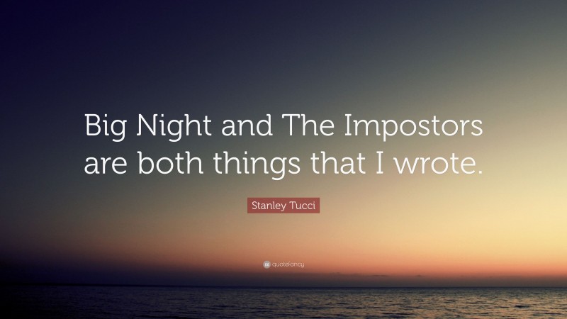 Stanley Tucci Quote: “Big Night and The Impostors are both things that I wrote.”
