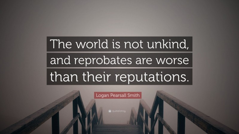 Logan Pearsall Smith Quote: “The world is not unkind, and reprobates are worse than their reputations.”