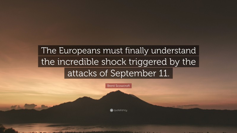 Brent Scowcroft Quote: “The Europeans must finally understand the incredible shock triggered by the attacks of September 11.”