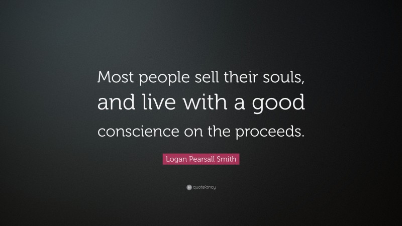Logan Pearsall Smith Quote: “Most people sell their souls, and live with a good conscience on the proceeds.”