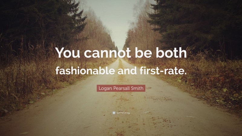 Logan Pearsall Smith Quote: “You cannot be both fashionable and first-rate.”