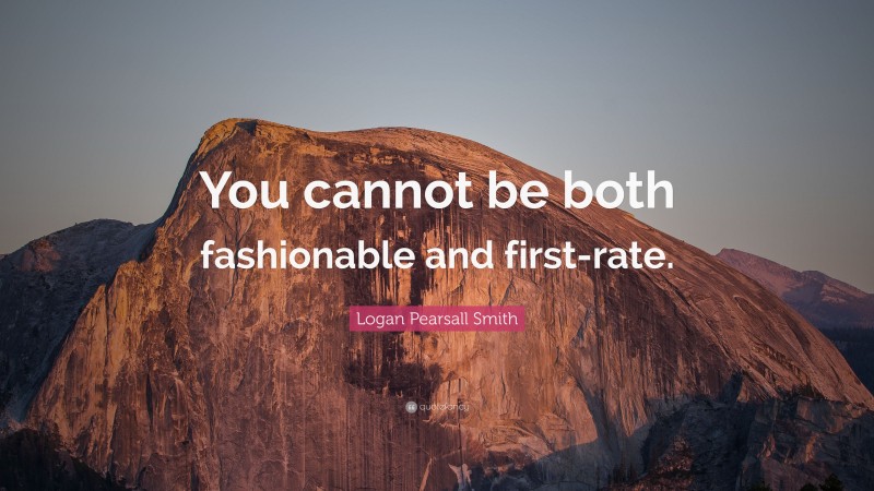 Logan Pearsall Smith Quote: “You cannot be both fashionable and first-rate.”